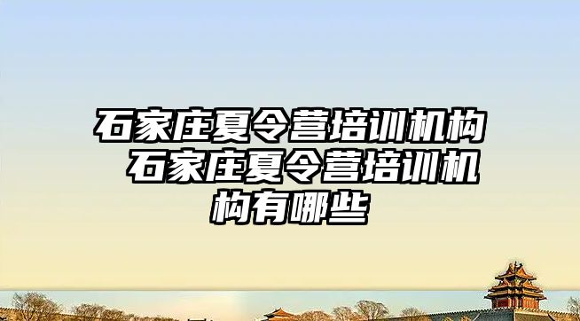 石家莊夏令營培訓機構 石家莊夏令營培訓機構有哪些