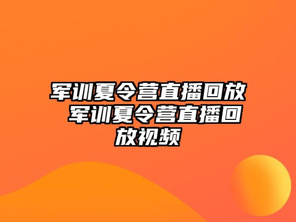 軍訓(xùn)夏令營(yíng)直播回放 軍訓(xùn)夏令營(yíng)直播回放視頻