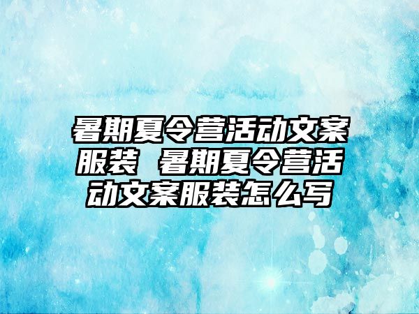 暑期夏令營活動文案服裝 暑期夏令營活動文案服裝怎么寫