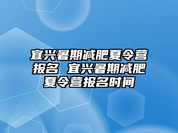 宜興暑期減肥夏令營報名 宜興暑期減肥夏令營報名時間