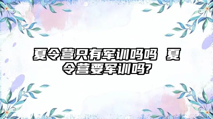 夏令營只有軍訓嗎嗎 夏令營要軍訓嗎?