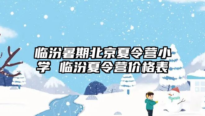 臨汾暑期北京夏令營小學 臨汾夏令營價格表
