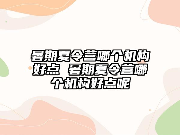 暑期夏令營哪個機構好點 暑期夏令營哪個機構好點呢