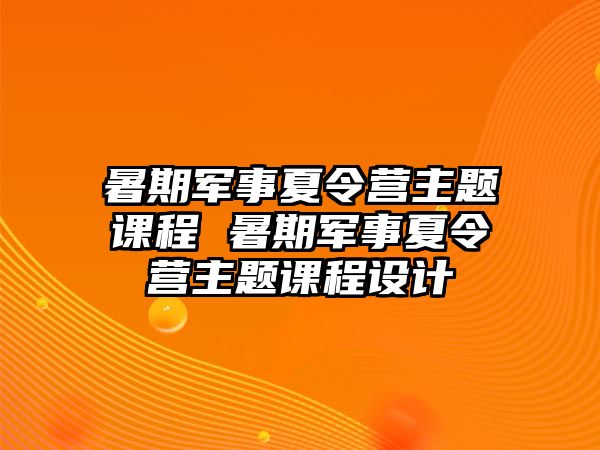 暑期軍事夏令營(yíng)主題課程 暑期軍事夏令營(yíng)主題課程設(shè)計(jì)