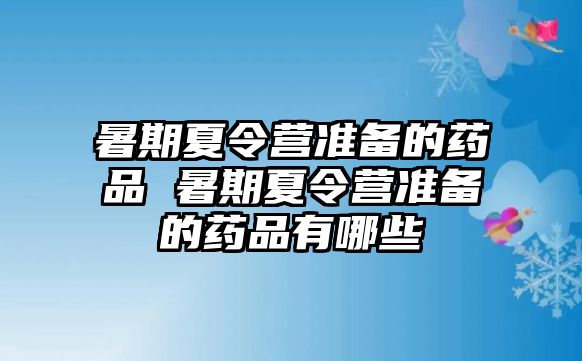 暑期夏令營準備的藥品 暑期夏令營準備的藥品有哪些