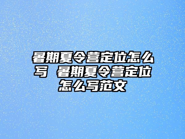 暑期夏令營定位怎么寫 暑期夏令營定位怎么寫范文