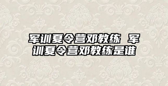 軍訓(xùn)夏令營鄧教練 軍訓(xùn)夏令營鄧教練是誰