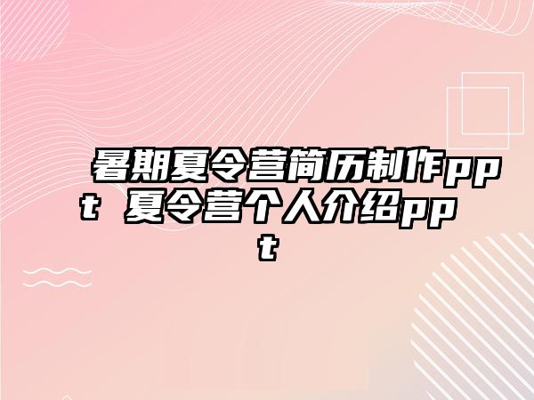 暑期夏令營(yíng)簡(jiǎn)歷制作ppt 夏令營(yíng)個(gè)人介紹ppt