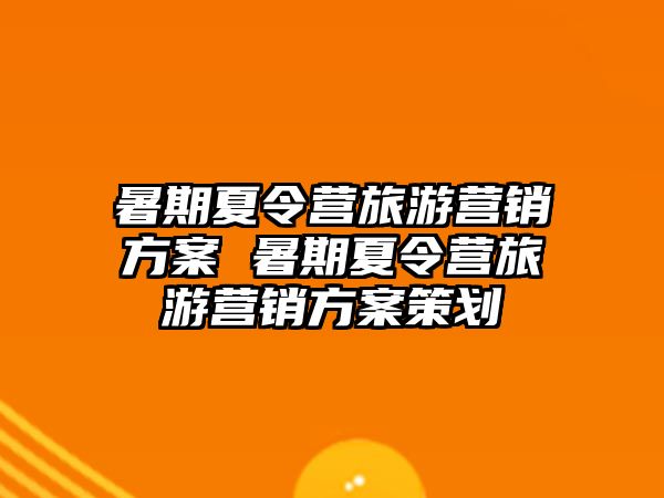 暑期夏令營旅游營銷方案 暑期夏令營旅游營銷方案策劃