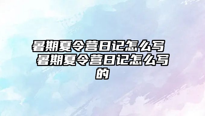 暑期夏令營日記怎么寫 暑期夏令營日記怎么寫的
