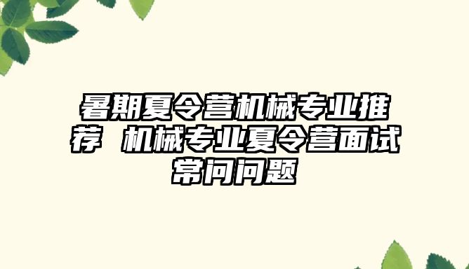 暑期夏令營機械專業推薦 機械專業夏令營面試常問問題