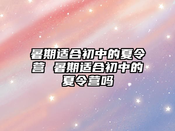 暑期適合初中的夏令營 暑期適合初中的夏令營嗎