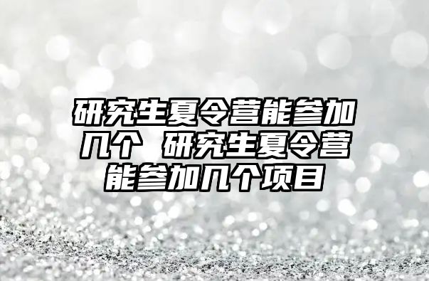 研究生夏令營(yíng)能參加幾個(gè) 研究生夏令營(yíng)能參加幾個(gè)項(xiàng)目