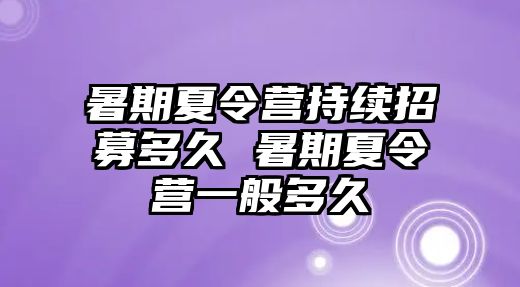暑期夏令營持續招募多久 暑期夏令營一般多久
