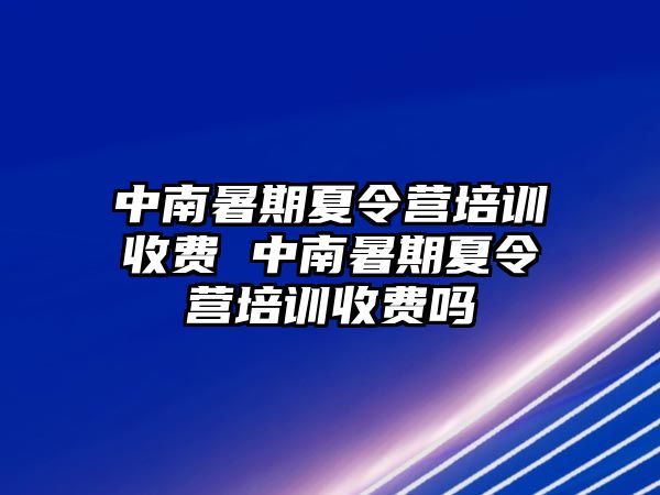 中南暑期夏令營(yíng)培訓(xùn)收費(fèi) 中南暑期夏令營(yíng)培訓(xùn)收費(fèi)嗎
