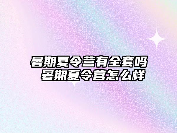 暑期夏令營有全套嗎 暑期夏令營怎么樣