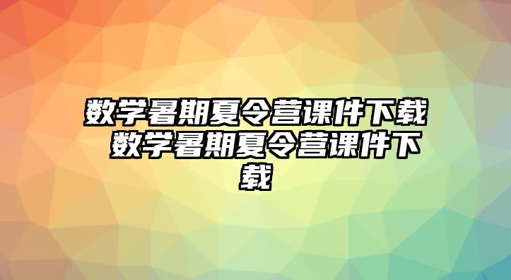 數學暑期夏令營課件下載 數學暑期夏令營課件下載
