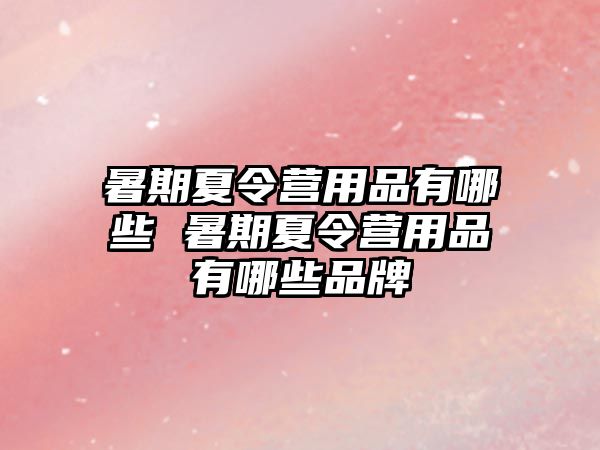 暑期夏令營用品有哪些 暑期夏令營用品有哪些品牌