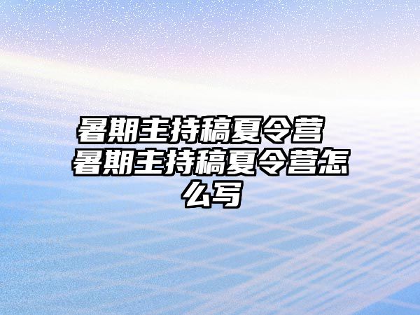 暑期主持稿夏令營 暑期主持稿夏令營怎么寫