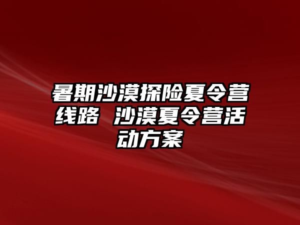 暑期沙漠探險夏令營線路 沙漠夏令營活動方案
