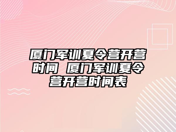 廈門軍訓(xùn)夏令營開營時間 廈門軍訓(xùn)夏令營開營時間表