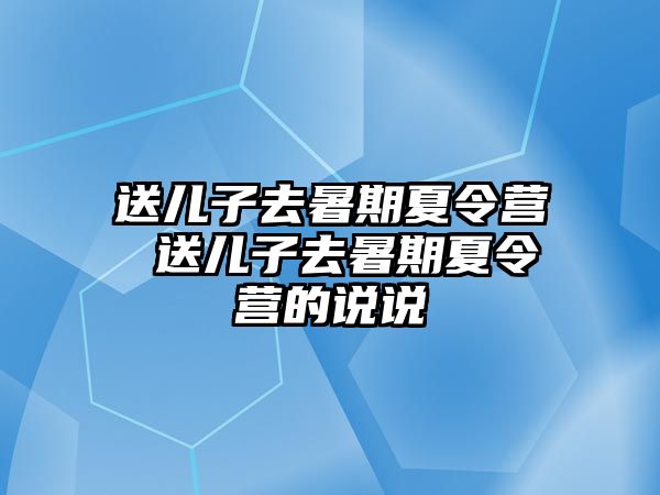 送兒子去暑期夏令營 送兒子去暑期夏令營的說說