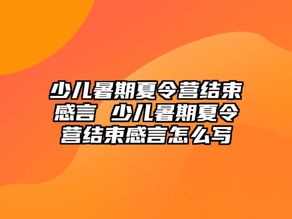 少兒暑期夏令營(yíng)結(jié)束感言 少兒暑期夏令營(yíng)結(jié)束感言怎么寫