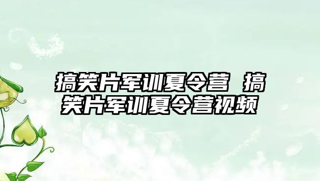 搞笑片軍訓夏令營 搞笑片軍訓夏令營視頻