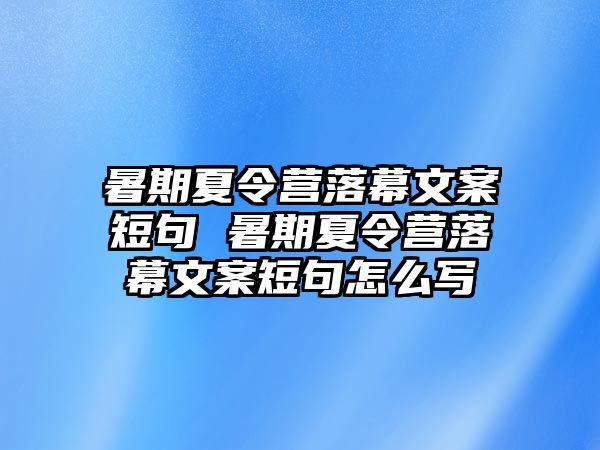 暑期夏令營落幕文案短句 暑期夏令營落幕文案短句怎么寫