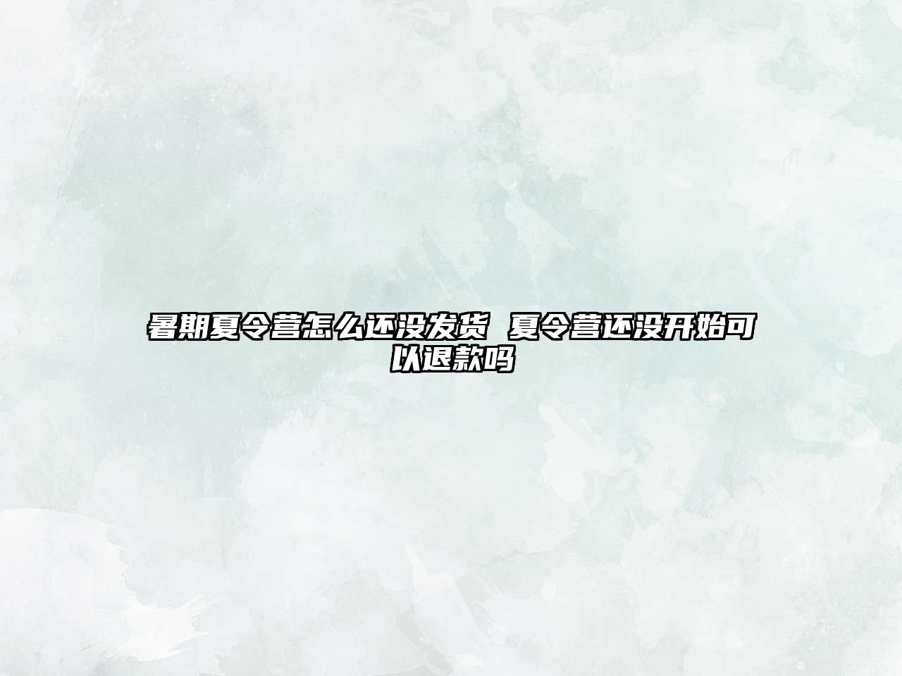 暑期夏令營(yíng)怎么還沒(méi)發(fā)貨 夏令營(yíng)還沒(méi)開始可以退款嗎