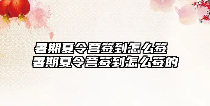 暑期夏令營簽到怎么簽 暑期夏令營簽到怎么簽的