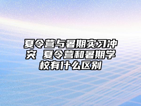 夏令營與暑期實習沖突 夏令營和暑期學校有什么區別