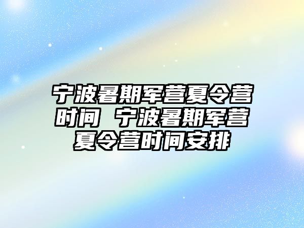 寧波暑期軍營夏令營時間 寧波暑期軍營夏令營時間安排