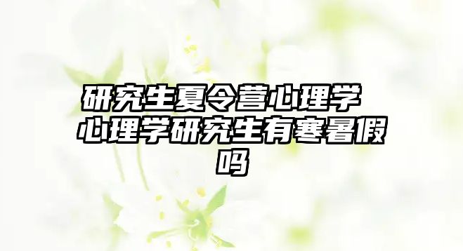 研究生夏令營心理學 心理學研究生有寒暑假嗎