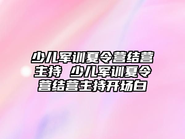 少兒軍訓夏令營結營主持 少兒軍訓夏令營結營主持開場白