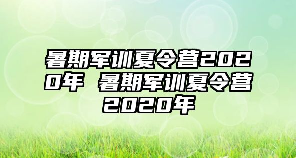 暑期軍訓(xùn)夏令營2020年 暑期軍訓(xùn)夏令營2020年