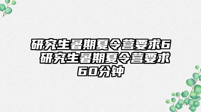 研究生暑期夏令營要求6 研究生暑期夏令營要求60分鐘
