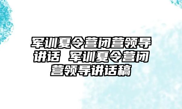 軍訓夏令營閉營領導講話 軍訓夏令營閉營領導講話稿
