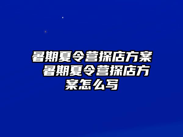 暑期夏令營(yíng)探店方案 暑期夏令營(yíng)探店方案怎么寫
