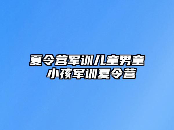 夏令營軍訓兒童男童 小孩軍訓夏令營