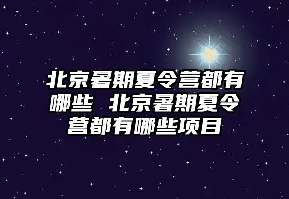 北京暑期夏令營都有哪些 北京暑期夏令營都有哪些項目