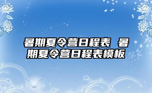 暑期夏令營(yíng)日程表 暑期夏令營(yíng)日程表模板