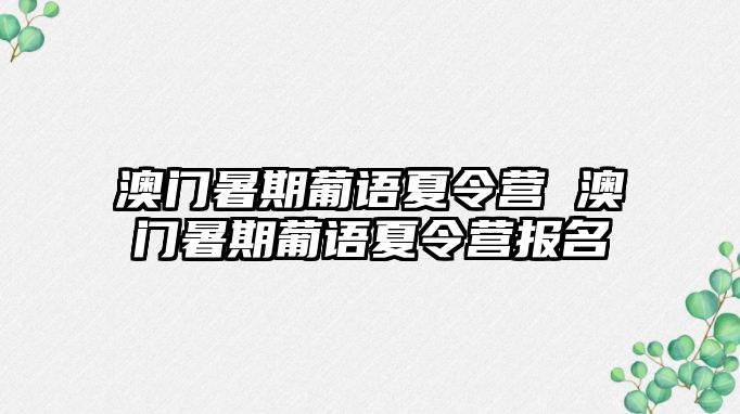 澳門暑期葡語(yǔ)夏令營(yíng) 澳門暑期葡語(yǔ)夏令營(yíng)報(bào)名