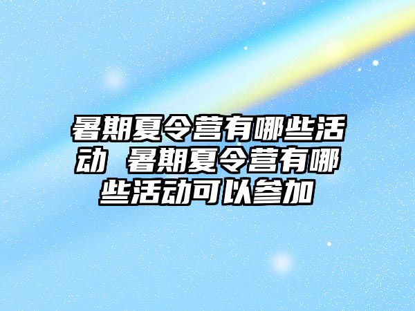 暑期夏令營(yíng)有哪些活動(dòng) 暑期夏令營(yíng)有哪些活動(dòng)可以參加