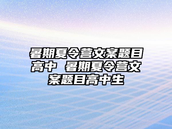 暑期夏令營文案題目高中 暑期夏令營文案題目高中生