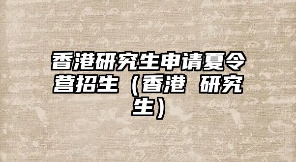 香港研究生申請夏令營招生（香港 研究生）