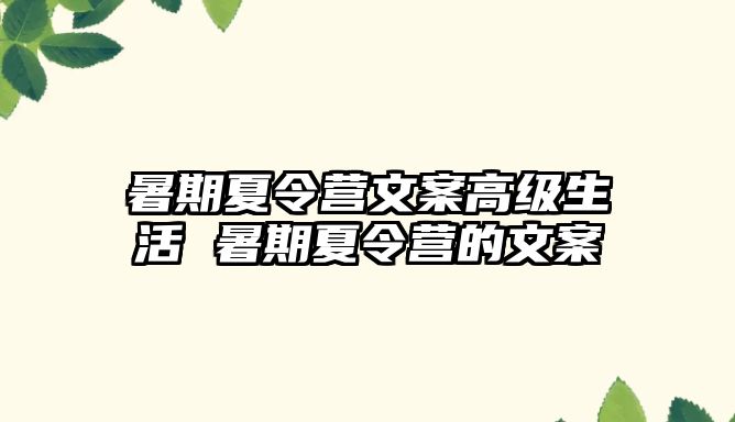 暑期夏令營文案高級生活 暑期夏令營的文案