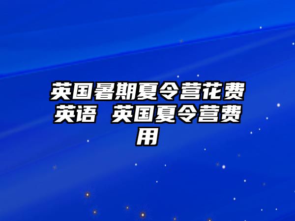 英國暑期夏令營花費英語 英國夏令營費用