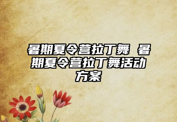 暑期夏令營拉丁舞 暑期夏令營拉丁舞活動方案