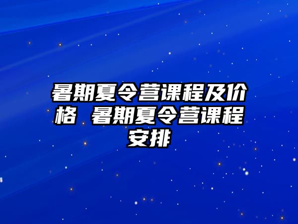 暑期夏令營課程及價格 暑期夏令營課程安排